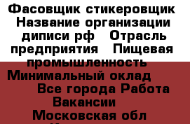 Фасовщик-стикеровщик › Название организации ­ диписи.рф › Отрасль предприятия ­ Пищевая промышленность › Минимальный оклад ­ 28 000 - Все города Работа » Вакансии   . Московская обл.,Климовск г.